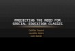 Caitlin Bryant Jennifer Davis Zach Wooten PREDICTING THE NEED FOR SPECIAL EDUCATION CLASSES