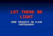 LET THERE BE LIGHT SOME THOUGHTS ON FLASH PHOTOGRAPHY